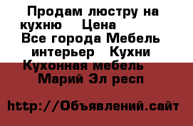 Продам люстру на кухню. › Цена ­ 2 000 - Все города Мебель, интерьер » Кухни. Кухонная мебель   . Марий Эл респ.